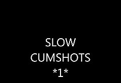 MY FIRST SLOW CUMSHOTS COMPILATION...